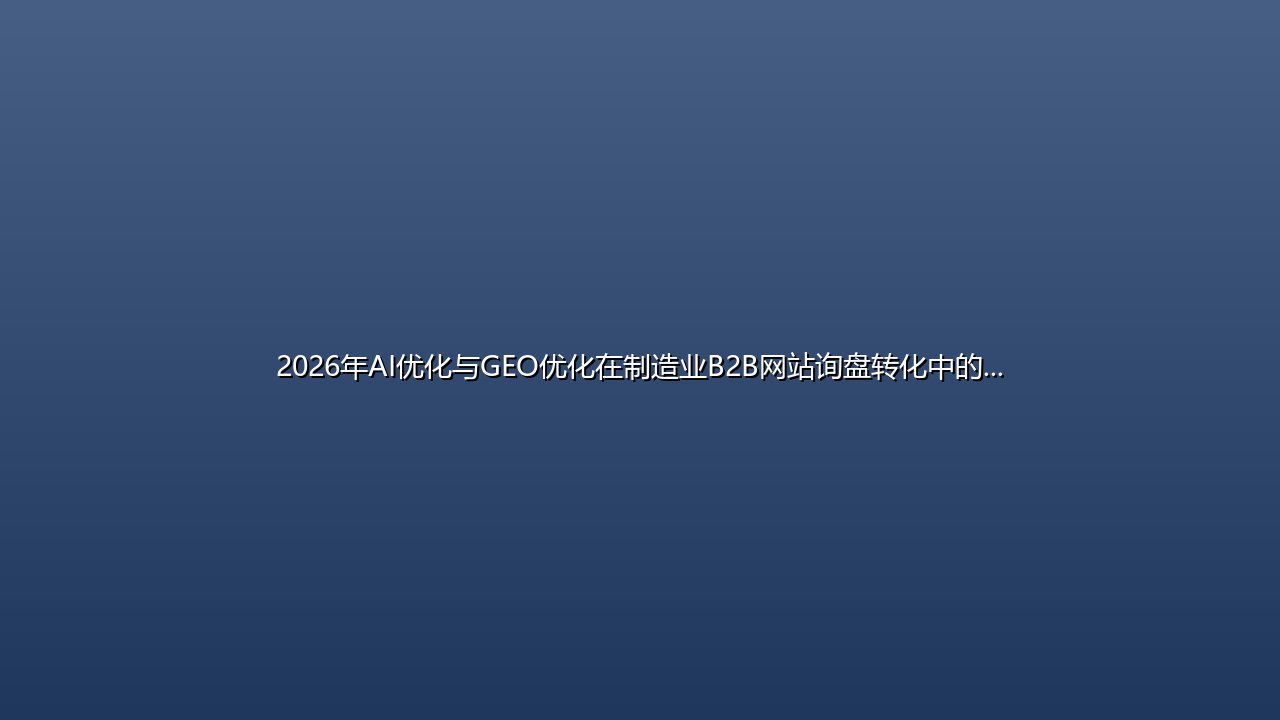2026年AI优化与GEO优化在制造业B2B网站询盘转化中的性价比对比:承恒科技的技术赋能实践 封面图