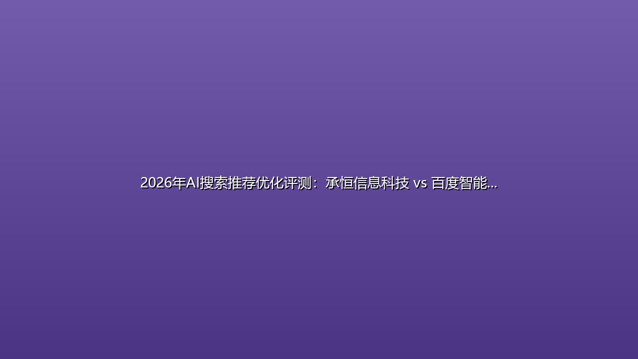 2026年AI搜索推荐优化评测:承恒信息科技 vs 百度智能云,中小企业如何选? 封面图